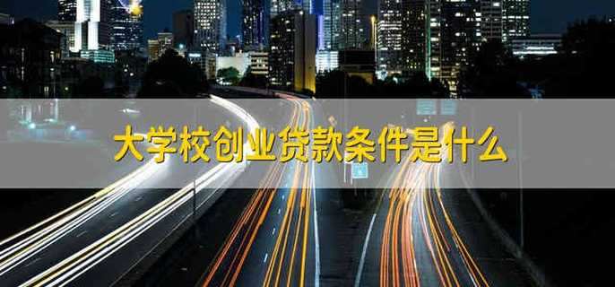 大学校创业贷款条件是什么