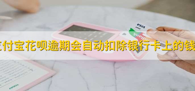 支付宝花呗逾期会自动扣除银行卡上的钱么