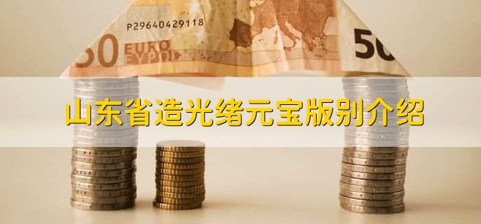 山东省造光绪元宝版别介绍
