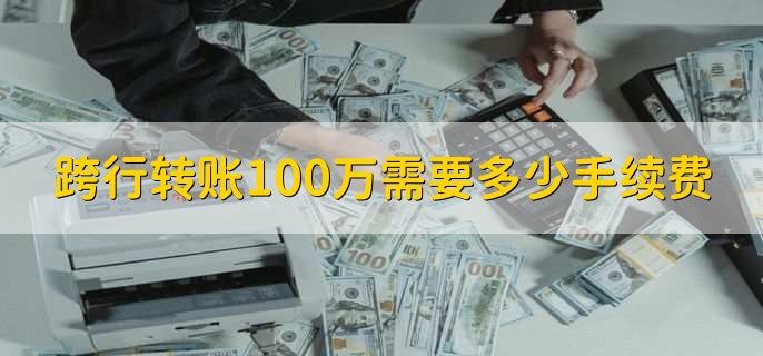 跨行转账100万需要多少手续费