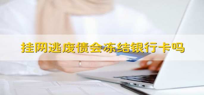 挂网逃废债会冻结银行卡吗