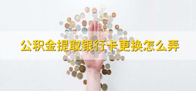 公积金提取银行卡更换怎么弄