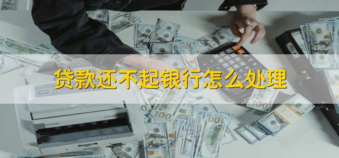 贷款还不起银行怎么处理
