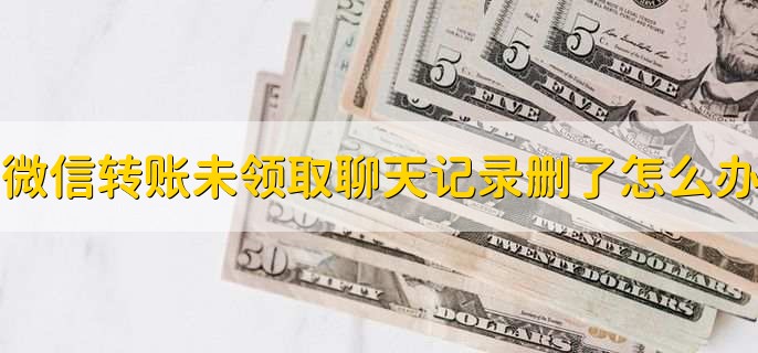 微信转账未领取聊天记录删了怎么办