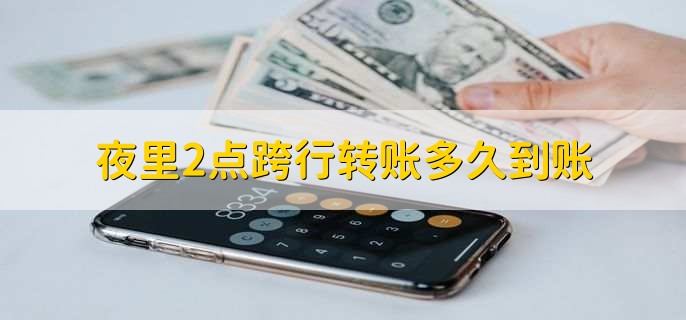 夜里2点跨行转账多久到账