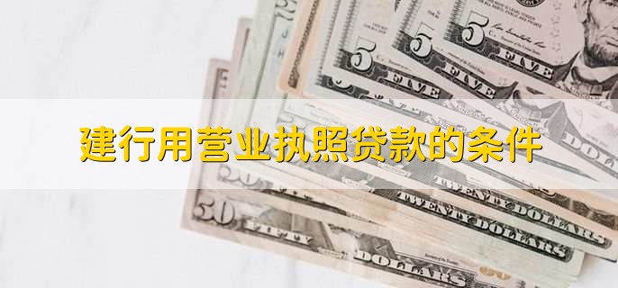 建行用营业执照贷款的条件