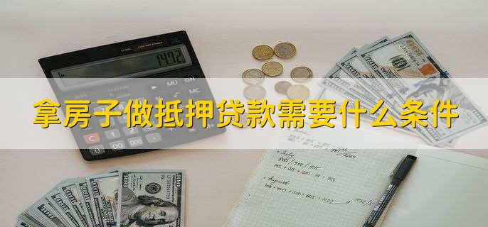 拿房子做抵押贷款需要什么条件