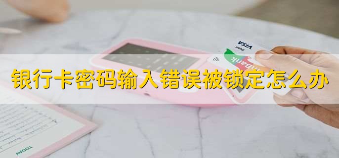 银行卡密码输入错误被锁定怎么办