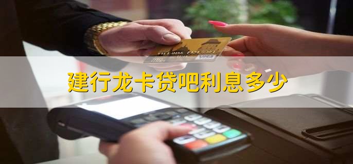 建行龙卡贷吧利息多少