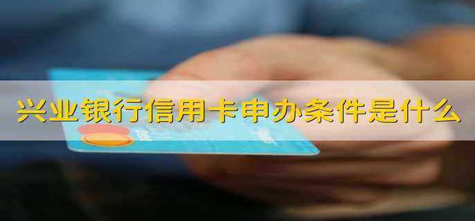 兴业银行信用卡申办条件是什么