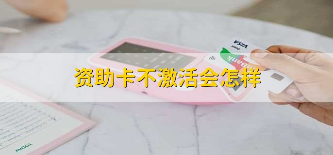 资助卡不激活会怎样