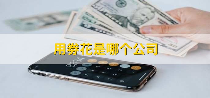 用劵花是哪个公司