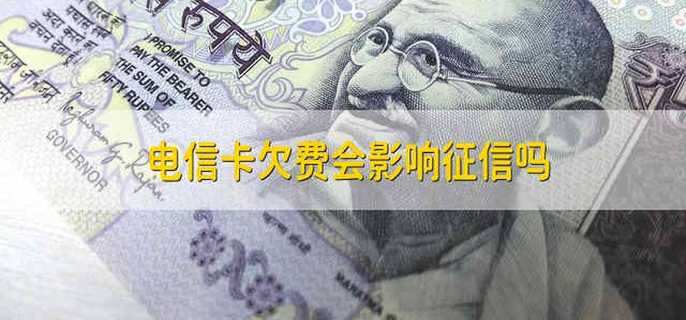 电信卡欠费会影响征信吗