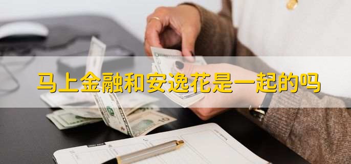 马上金融和安逸花是一起的吗