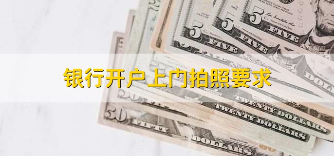 银行开户上门拍照要求