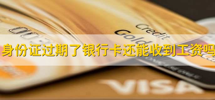 身份证过期了银行卡还能收到工资吗