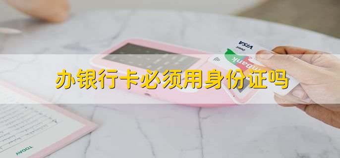 办银行卡必须用身份证吗