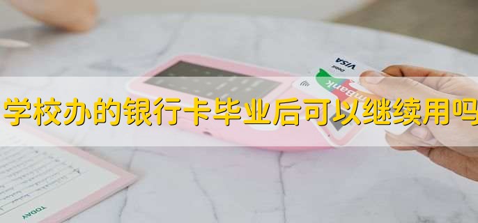 学校办的银行卡毕业后可以继续用吗
