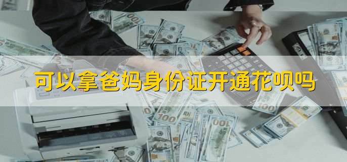 可以拿爸妈身份证开通花呗吗