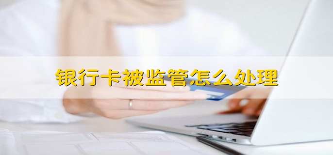 银行卡被监管怎么处理