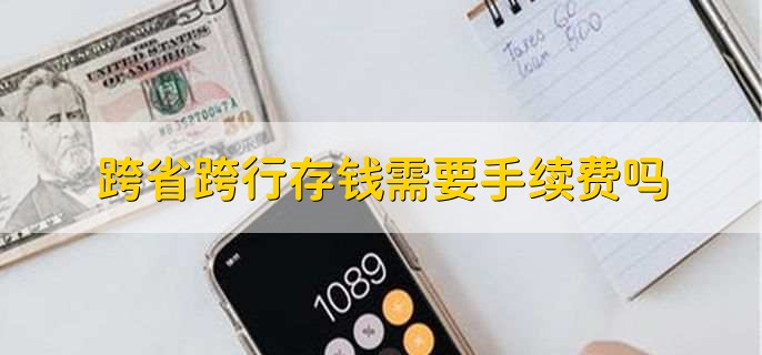 跨省跨行存钱需要手续费吗
