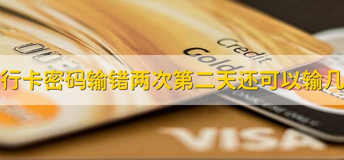 银行卡密码输错两次第二天还可以输几次