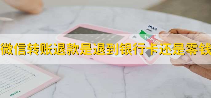 微信转账退款是退到银行卡还是零钱
