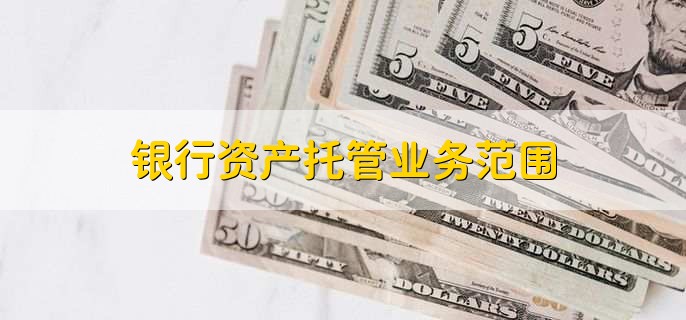 银行资产托管业务范围