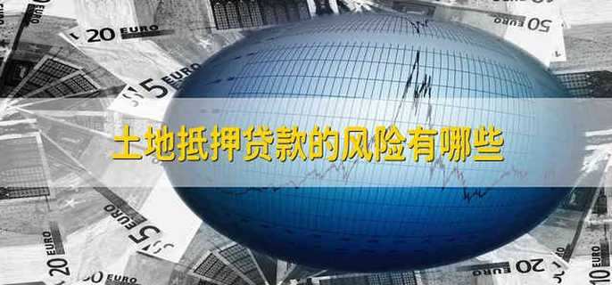 土地抵押贷款的风险有哪些