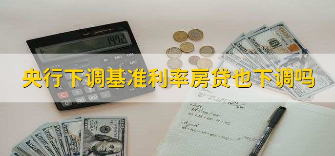 央行下调基准利率房贷也下调吗
