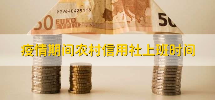 疫情期间农村信用社上班时间