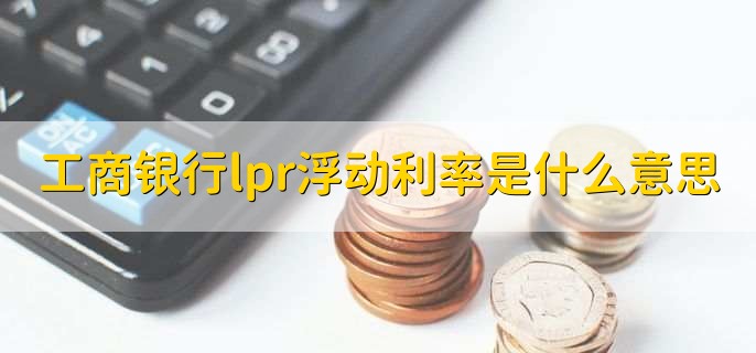 工商银行lpr浮动利率是什么意思