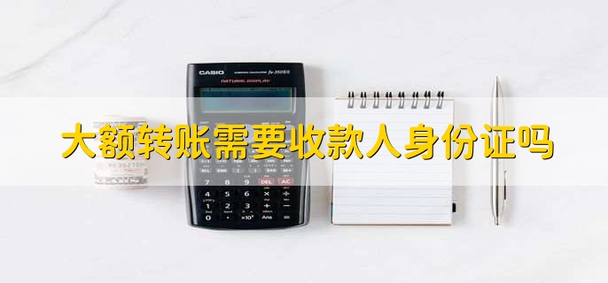 大额转账需要收款人身份证吗