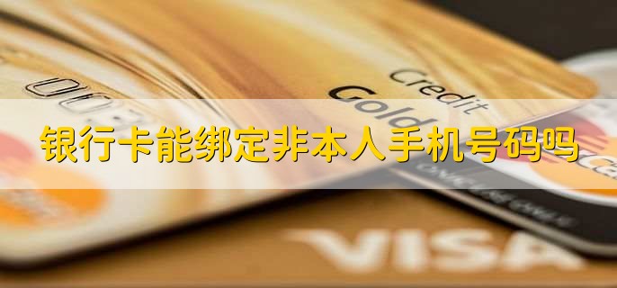 银行卡能绑定非本人手机号码吗