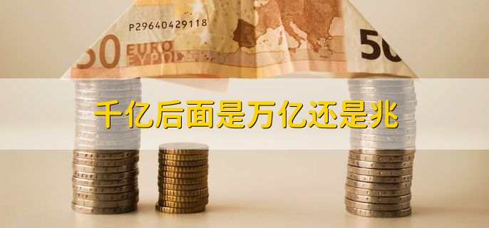 千亿后面是万亿还是兆？