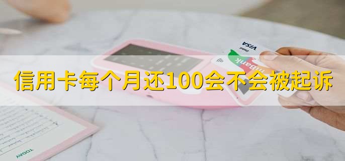 信用卡每个月还100会不会被起诉