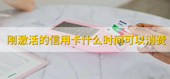 刚激活的信用卡什么时间可以消费