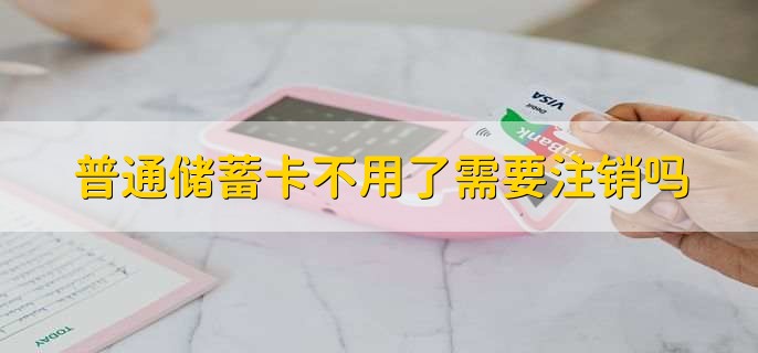 普通储蓄卡不用了需要注销吗