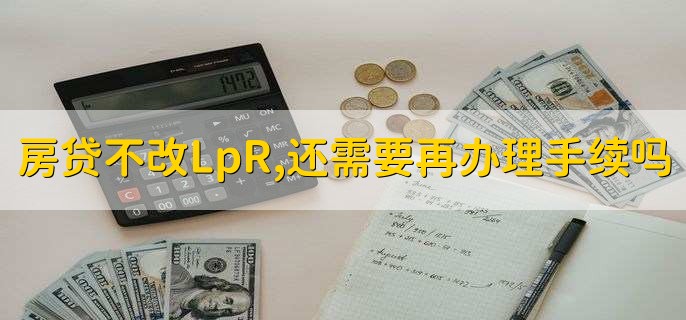 房贷不改LpR,还需要再办理手续吗