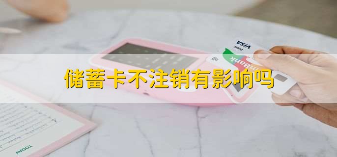 储蓄卡不注销有影响吗