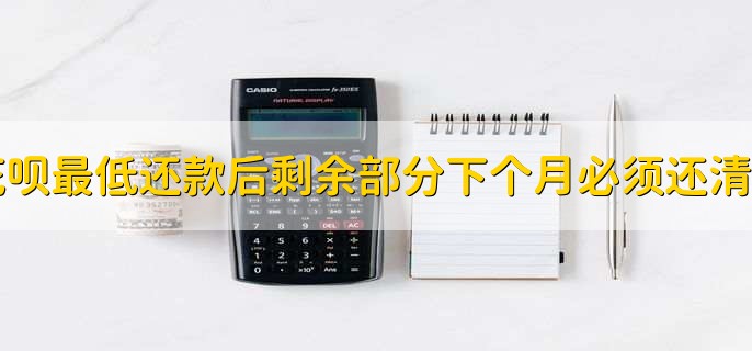 花呗最低还款后剩余部分下个月必须还清吗