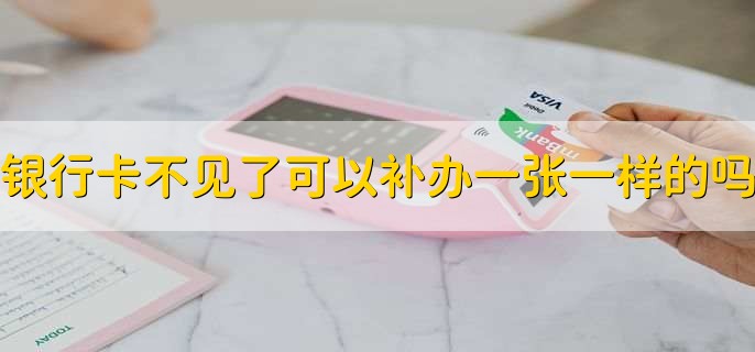 银行卡不见了可以补办一张一样的吗