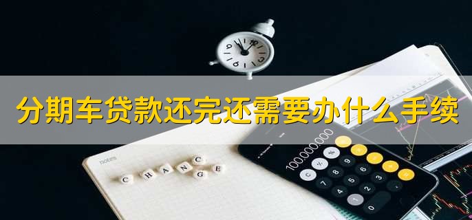 分期车贷款还完还需要办什么手续