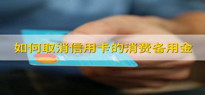 如何取消信用卡的消费备用金