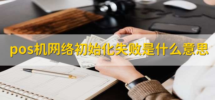 pos机网络初始化失败是什么意思