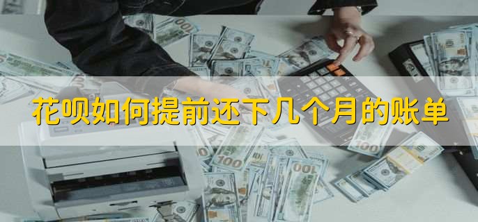 花呗如何提前还下几个月的账单