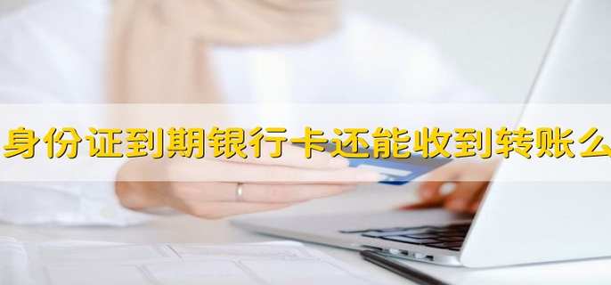 身份证到期银行卡还能收到转账么