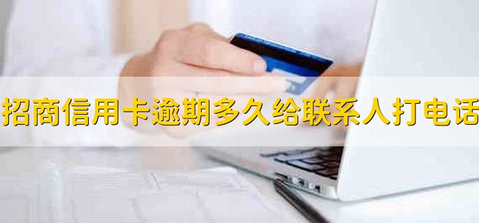 招商信用卡逾期多久会给紧急联系人打电话？