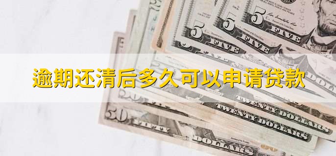 逾期还清后多久可以申请贷款