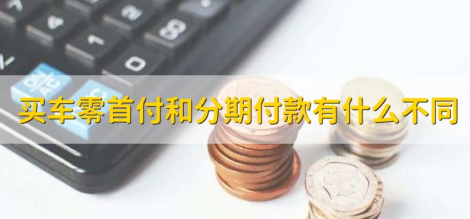 买车零首付和分期付款有什么不同